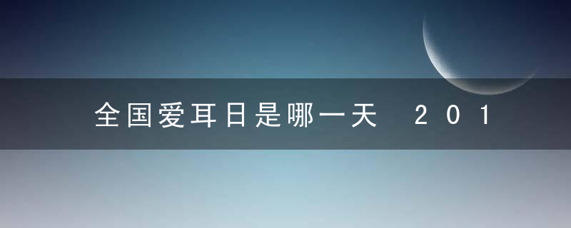全国爱耳日是哪一天 2018全国爱耳日是几月几日